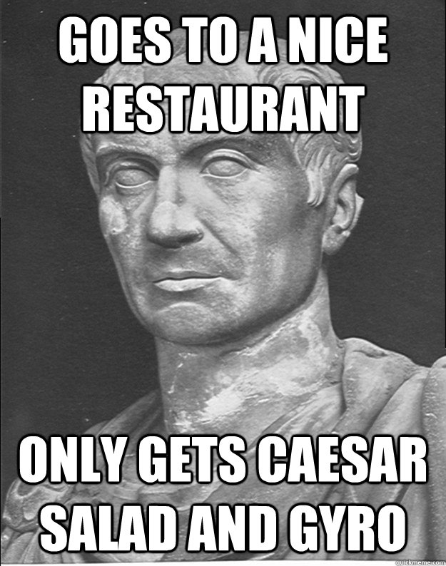 goes to a nice restaurant only gets caesar salad and gyro - goes to a nice restaurant only gets caesar salad and gyro  caesar meme