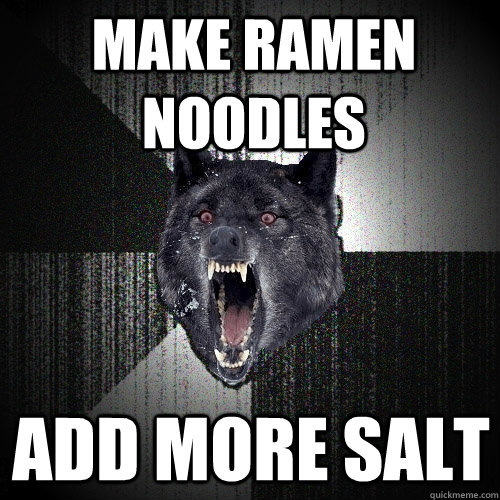 make ramen noodles add more salt  Insanity Wolf