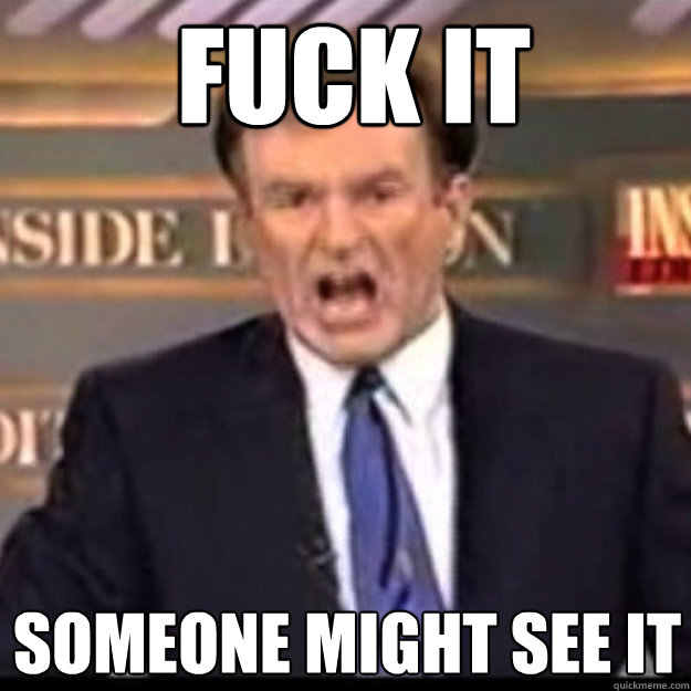 FUCK IT Someone might see it  Bill OReilly