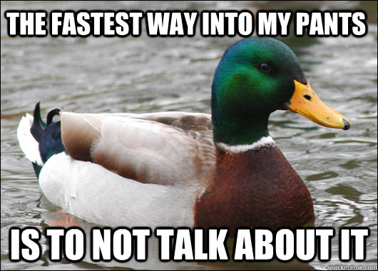 The fastest way into my pants Is to not talk about it  Actual Advice Mallard