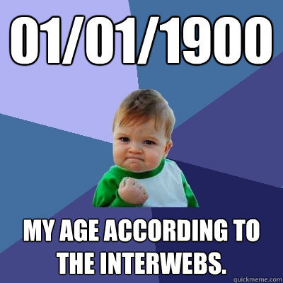 01/01/1900 My age according to the interwebs.  Success Kid
