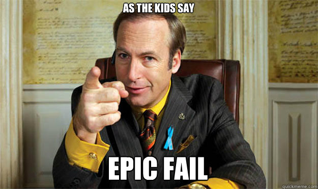 As The Kids Say Epic Fail  Saul Goodman