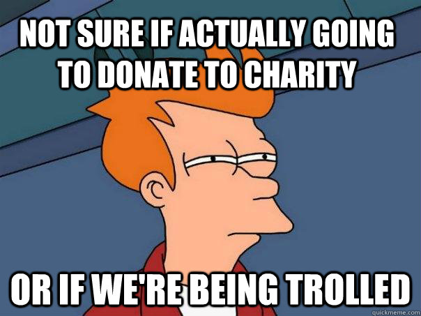 Not sure if actually going to donate to charity or if we're being trolled  Futurama Fry