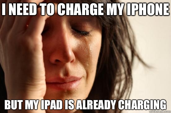 I need to charge my iphone But my ipad is already charging  First World Problems