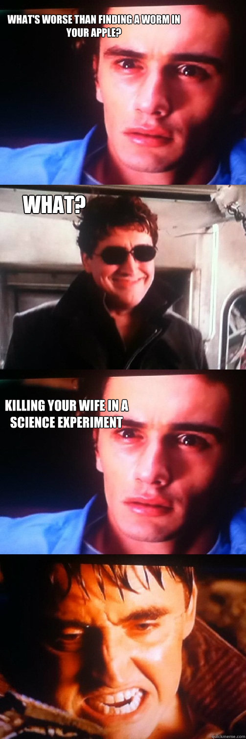 What's worse than finding a worm in your apple? What? killing your wife in a science experiment - What's worse than finding a worm in your apple? What? killing your wife in a science experiment  Hateful Harry