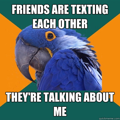 Friends are texting each other THEY'RE TALKING ABOUT ME  Paranoid Parrot