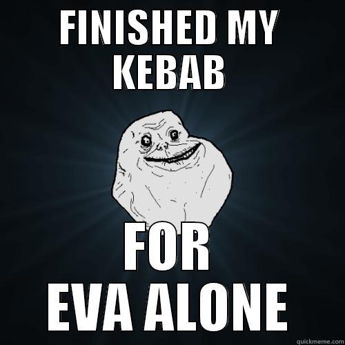 FINISHED MY KEBAB FOR EVA ALONE Forever Alone