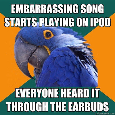 Embarrassing song starts playing on iPod Everyone heard it through the earbuds  