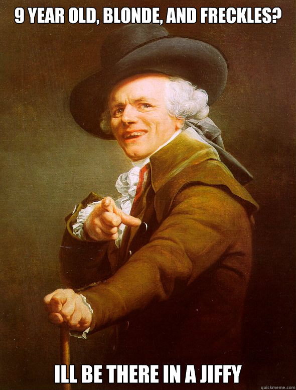 9 year old, blonde, and freckles? ill be there in a jiffy  Joseph Ducreux