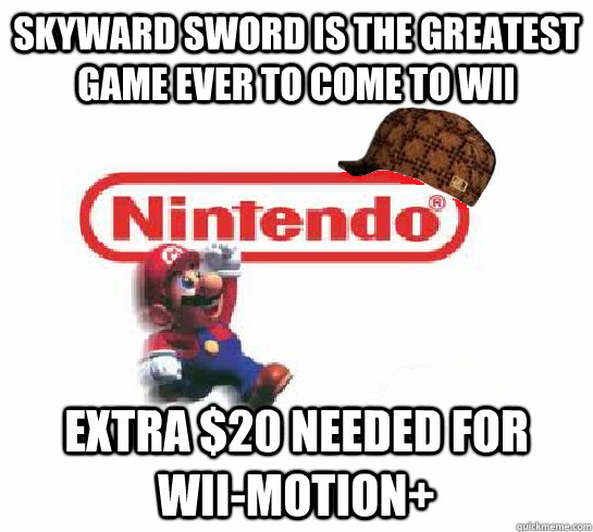 Skyward sword is the greatest game ever to come to wii extra $20 needed for  wii-motion+  Scumbag Nintendo