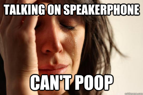 Talking on speakerphone Can't poop  First World Problems
