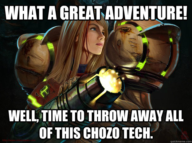 What a great Adventure! Well, time to throw away all of this chozo tech. - What a great Adventure! Well, time to throw away all of this chozo tech.  Misc