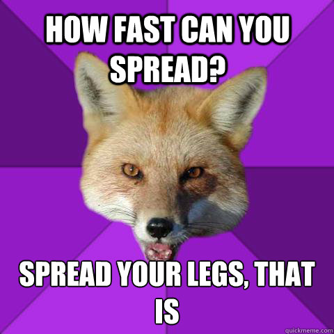 how fast can you spread? spread your legs, that is  Forensics Fox