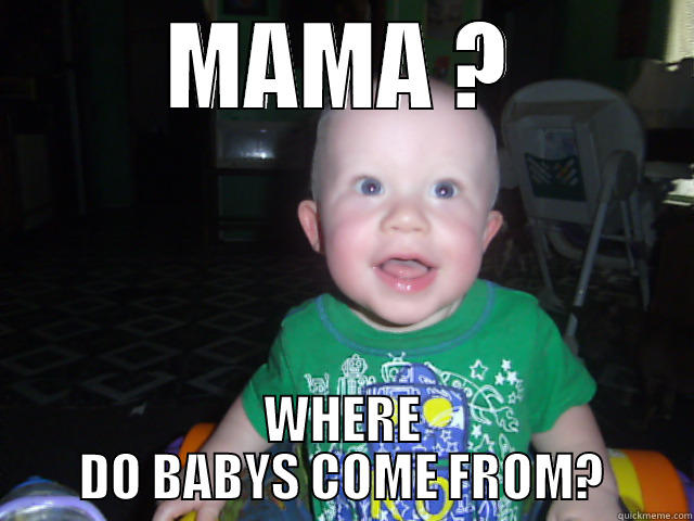 mama where do babys come from - MAMA ? WHERE DO BABYS COME FROM? Misc