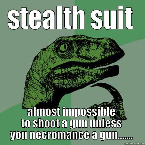 STEALTH SUIT ALMOST IMPOSSIBLE TO SHOOT A GUN UNLESS YOU NECROMANCE A GUN....... Philosoraptor
