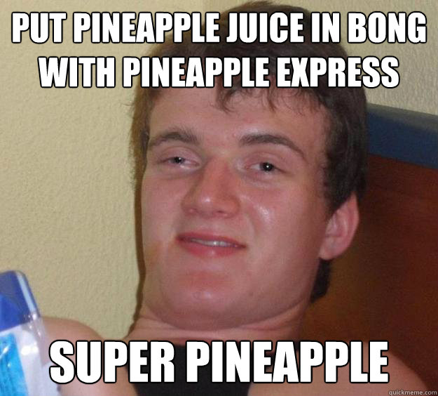 Put pineapple juice in bong with pineapple express super pineapple  10 Guy