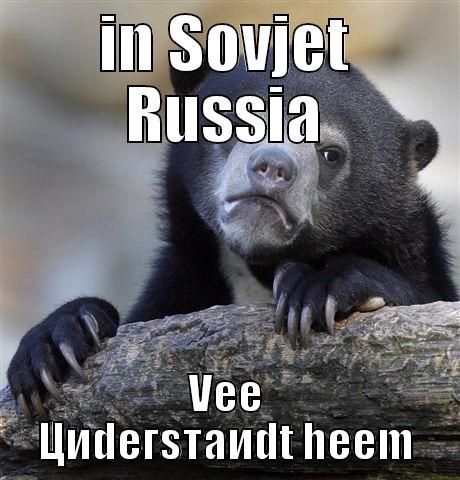 IN SOVJET RUSSIA VEE ЦИDEГSТAИDT HEEM Confession Bear