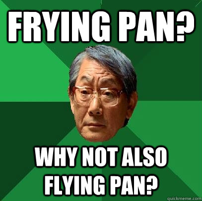 FRYING PAN? WHY NOT ALSO FLYING PAN? - FRYING PAN? WHY NOT ALSO FLYING PAN?  High Expectations Asian Father