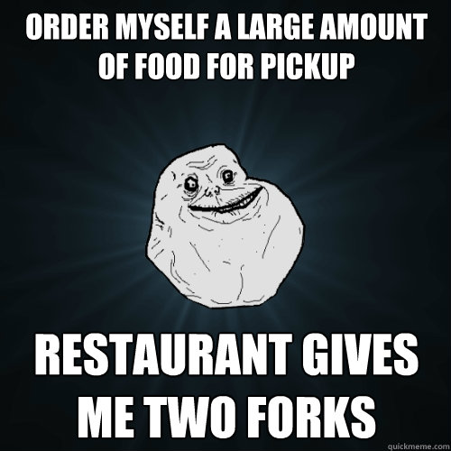 Order myself a large amount of food for pickup Restaurant gives me two forks  Forever Alone