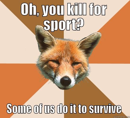 Actual hunting fox - OH, YOU KILL FOR SPORT? SOME OF US DO IT TO SURVIVE Condescending Fox