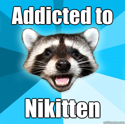 Addicted to Nikitten  Lame Pun Coon