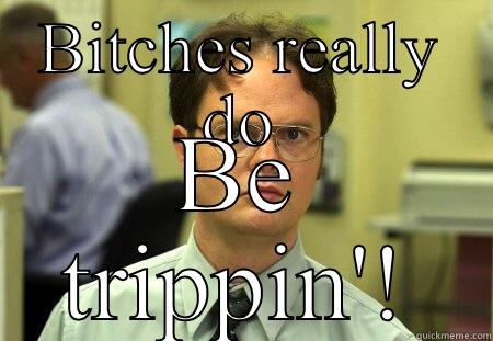 BITCHES REALLY DO BE TRIPPIN'! Schrute