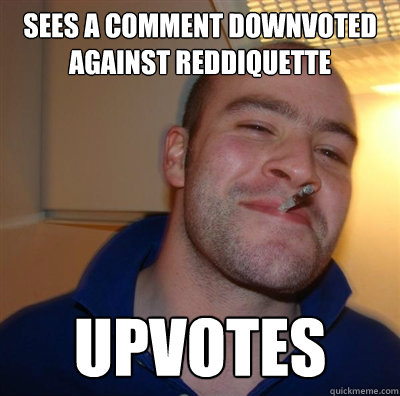 SEES A COMMENT DOWNVOTEd against reddiquette UPVOTES  BF3 Good guy Greg