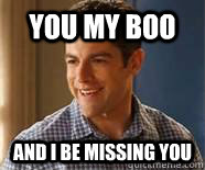 You my boo and i be missing you  Schmidt-New Girl
