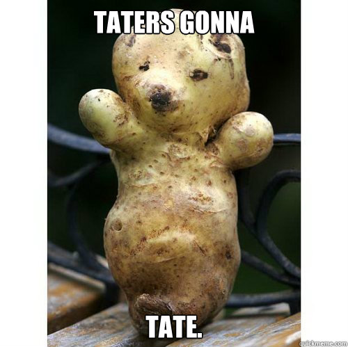 Taters gonna Tate. - Taters gonna Tate.  Taters gonna tate