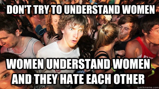 Don't try to understand women Women understand women and they hate each other - Don't try to understand women Women understand women and they hate each other  Sudden Clarity Clarence
