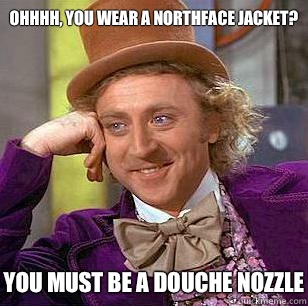 Ohhhh, You Wear A NorthFace Jacket? You MUST be a douche nozzle - Ohhhh, You Wear A NorthFace Jacket? You MUST be a douche nozzle  Condescending Wonka
