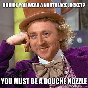 Ohhhh, You Wear A NorthFace Jacket? You MUST be a douche nozzle  Condescending Wonka