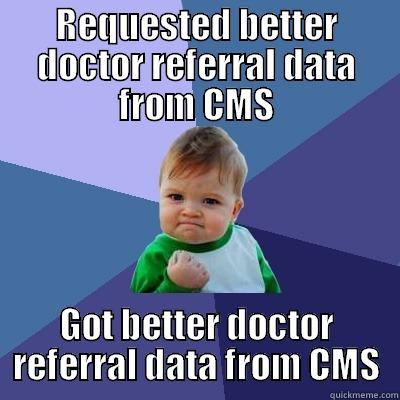 REQUESTED BETTER DOCTOR REFERRAL DATA FROM CMS GOT BETTER DOCTOR REFERRAL DATA FROM CMS Success Kid