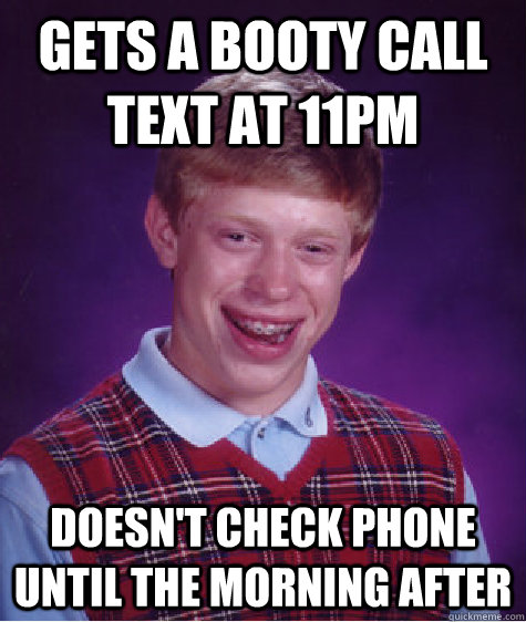 gets a booty call text at 11pm doesn't check phone until the morning after - gets a booty call text at 11pm doesn't check phone until the morning after  Bad Luck Brian