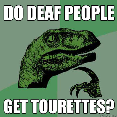 Do deaf people Get tourettes? - Do deaf people Get tourettes?  Philosoraptor