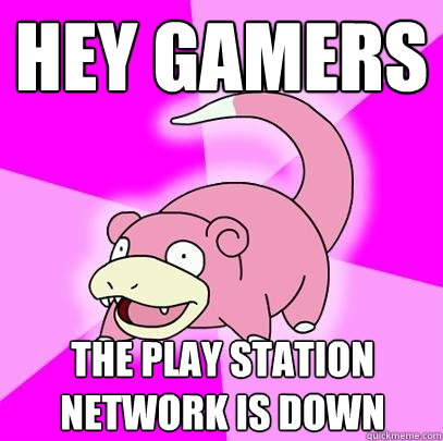 Hey Gamers THE play station network is down  Slowpoke