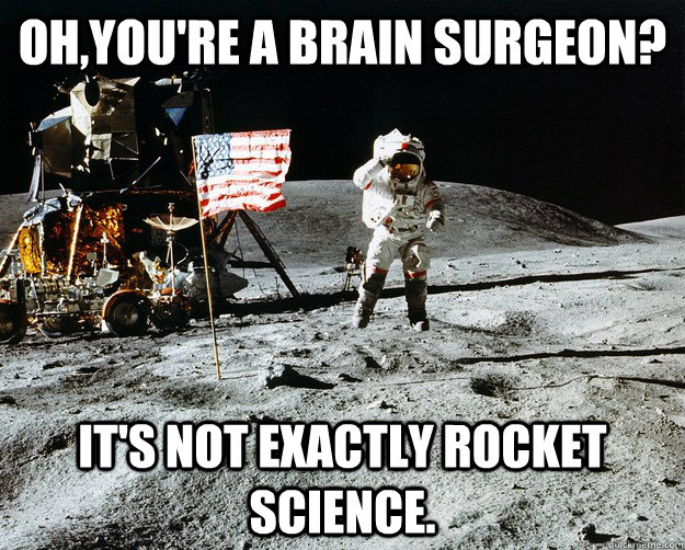 Oh,you're a brain surgeon? It's not exactly rocket science.  Unimpressed Astronaut