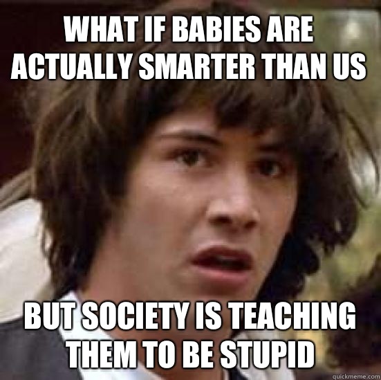 What if babies are actually smarter than us But society is teaching them to be stupid  conspiracy keanu