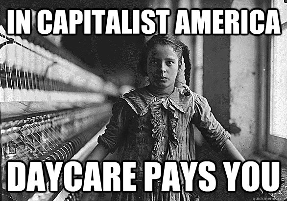 In capitalist america daycare pays you  