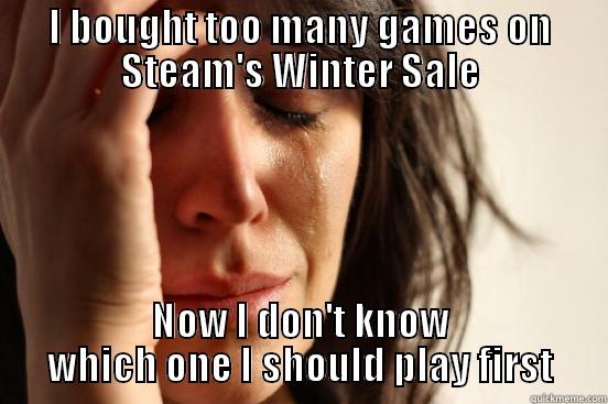 I BOUGHT TOO MANY GAMES ON STEAM'S WINTER SALE NOW I DON'T KNOW WHICH ONE I SHOULD PLAY FIRST First World Problems
