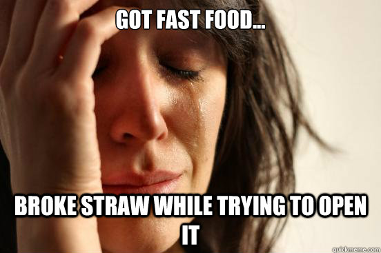 Got fast food... Broke straw while trying to open it  First World Problems