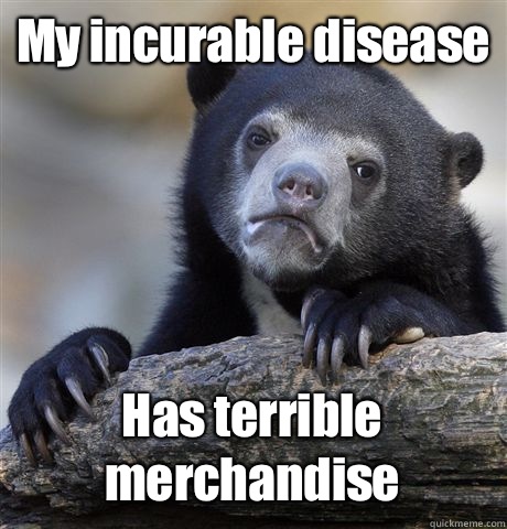 My incurable disease Has terrible merchandise  Confession Bear