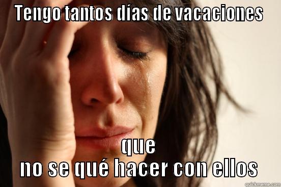 TENGO TANTOS DÍAS DE VACACIONES QUE NO SE QUÉ HACER CON ELLOS First World Problems