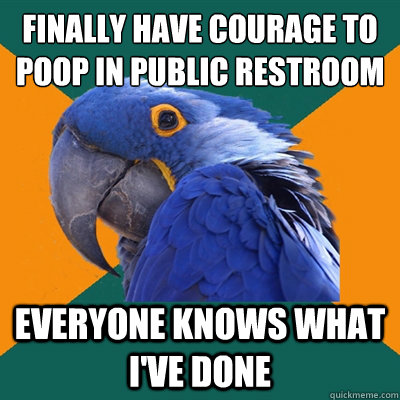 finally have courage to poop in public restroom EVERYONE KNOWS WHAT I'VE DONE  Paranoid Parrot