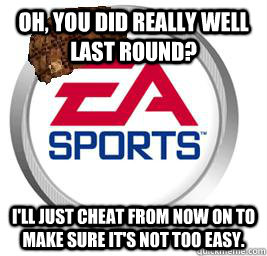 Oh, you did really well last round? I'll just cheat from now on to make sure it's not too easy.  Scumbag EA Sports