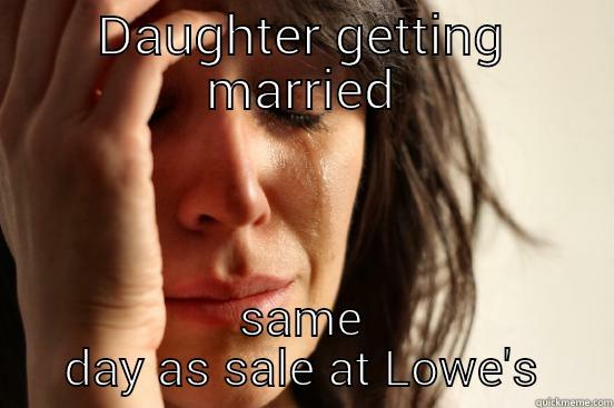 DAUGHTER GETTING MARRIED SAME DAY AS SALE AT LOWE'S First World Problems