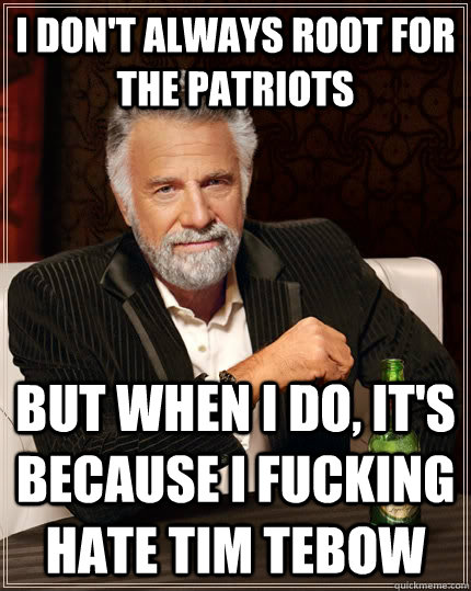 i DON'T ALWAYS root for the patriots but when I do, it's because i fucking hate tim tebow - i DON'T ALWAYS root for the patriots but when I do, it's because i fucking hate tim tebow  The Most Interesting Man In The World