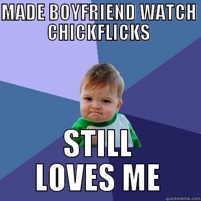MADE BOYFRIEND WATCH CHICKFLICKS STILL LOVES ME Success Kid