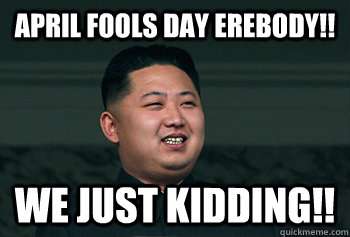 April fools day erebody!! We just kidding!!  Good Guy Kim Jong Un