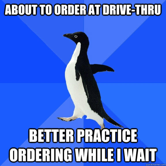 about to order at drive-thru better practice ordering while i wait  Socially Awkward Penguin